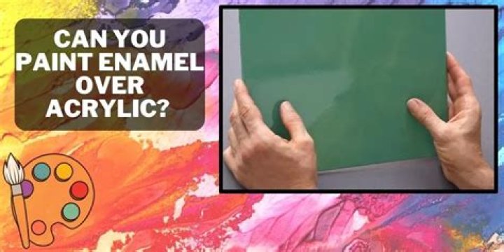 Can you paint enamel over acrylic?